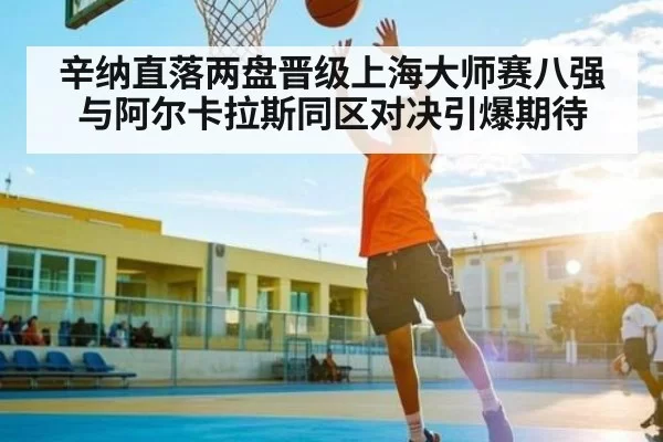 辛纳直落两盘晋级上海大师赛八强 与阿尔卡拉斯同区对决引爆期待